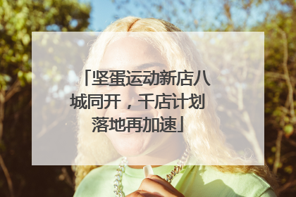 坚蛋运动新店八城同开，千店计划落地再加速