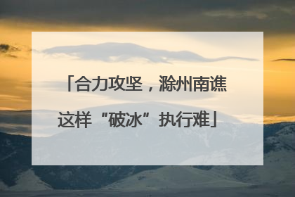 合力攻坚，滁州南谯这样“破冰”执行难