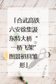 合武高铁六安徐集汲东特大桥“一桥飞架”图景初具雏形