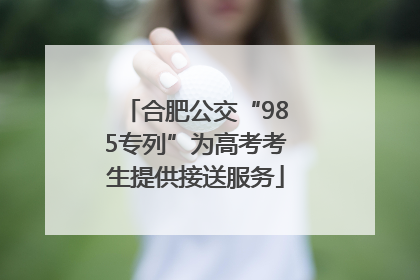 合肥公交“985专列”为高考考生提供接送服务