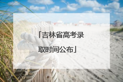 吉林省高考录取时间公布