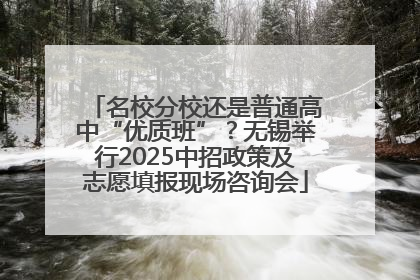 名校分校还是普通高中“优质班”？无锡举行2025中招政策及志愿填报现场咨询会