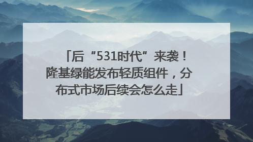 后“531时代”来袭！隆基绿能发布轻质组件，分布式市场后续会怎么走