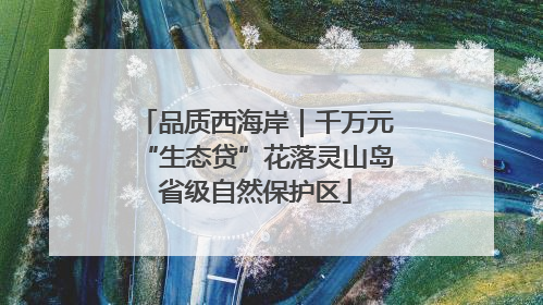品质西海岸｜千万元“生态贷”花落灵山岛省级自然保护区