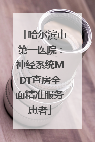 哈尔滨市第一医院：神经系统MDT查房全面精准服务患者