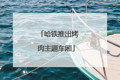 哈铁推出烤肉主题车厢