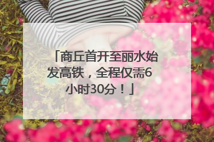 商丘首开至丽水始发高铁，全程仅需6小时30分！