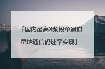 国内最高X频段单通道星地通信码速率实现
