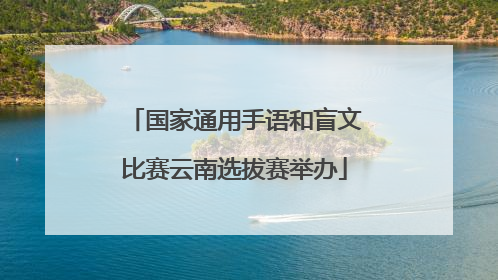 国家通用手语和盲文比赛云南选拔赛举办