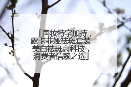 国妆特字加持，露卡菲娅祛斑套装美白祛斑高科技，消费者信赖之选