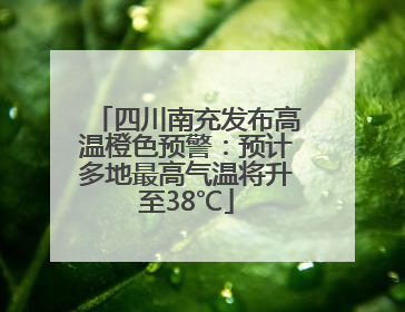 四川南充发布高温橙色预警：预计多地最高气温将升至38℃