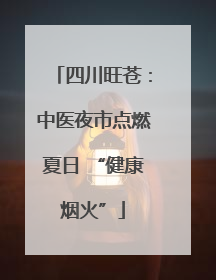四川旺苍：中医夜市点燃夏日 “健康烟火”
