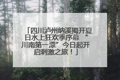 四川泸州纳溪揭开夏日水上狂欢季序幕 “川南第一漂”今日起开启刺激之旅！