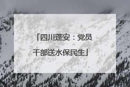 四川蓬安：党员干部送水保民生