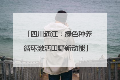 四川通江：绿色种养循环激活田野新动能
