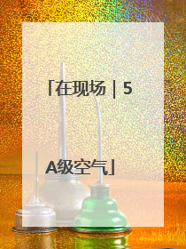 在现场｜5A级空气