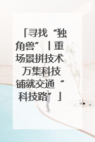 寻找“独角兽”丨重场景拼技术 万集科技铺就交通“科技路”