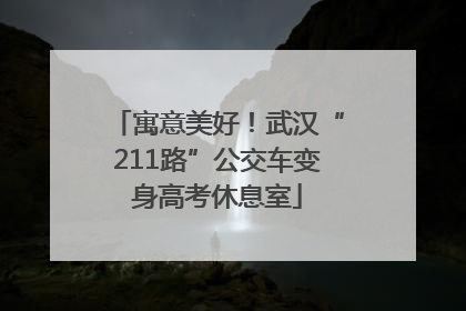寓意美好！武汉“211路”公交车变身高考休息室