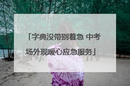 字典没带别着急 中考场外现暖心应急服务