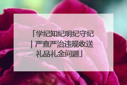 学纪知纪明纪守纪｜严查严治违规收送礼品礼金问题