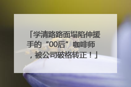 学清路路面塌陷伸援手的“00后”咖啡师，被公司破格转正！