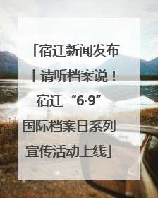 宿迁新闻发布丨请听档案说！宿迁“6·9”国际档案日系列宣传活动上线