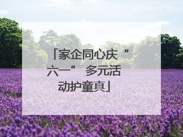 家企同心庆“六一” 多元活动护童真