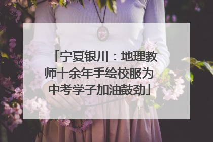 宁夏银川：地理教师十余年手绘校服为中考学子加油鼓劲