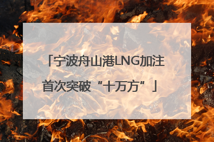 宁波舟山港LNG加注首次突破“十万方”