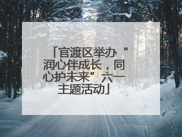 官渡区举办“润心伴成长，同心护未来”六一主题活动
