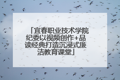 宜春职业技术学院纪委以视频创作+品读经典打造沉浸式廉洁教育课堂