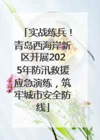 实战练兵！青岛西海岸新区开展2025年防汛救援应急演练，筑牢城市安全防线