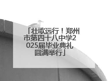 壮歌远行！郑州市第四十八中学2025届毕业典礼圆满举行