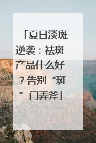 夏日淡斑逆袭：祛斑产品什么好？告别“斑”门弄斧