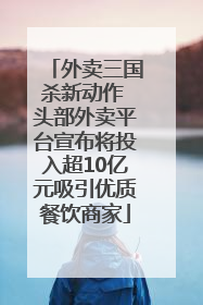 外卖三国杀新动作 头部外卖平台宣布将投入超10亿元吸引优质餐饮商家