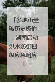 多地雨量破历史极值，湖南启动洪水防御四级应急响应