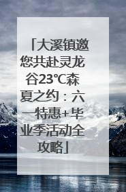 大溪镇邀您共赴灵龙谷23℃森夏之约：六一特惠+毕业季活动全攻略