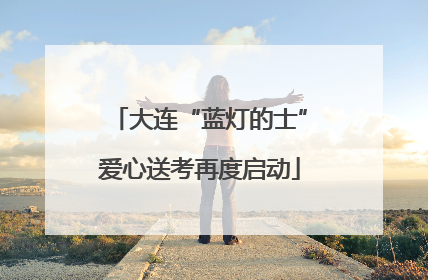 大连“蓝灯的士”爱心送考再度启动