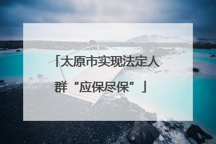 太原市实现法定人群“应保尽保”