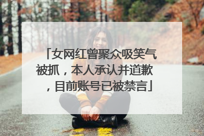 女网红曾聚众吸笑气被抓，本人承认并道歉，目前账号已被禁言