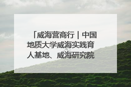 威海营商行｜中国地质大学威海实践育人基地、威海研究院在经开区揭牌