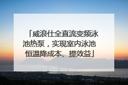 威浪仕全直流变频泳池热泵，实现室内泳池恒温降成本、提效益