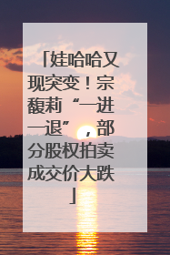 娃哈哈又现突变！宗馥莉“一进一退”，部分股权拍卖成交价大跌