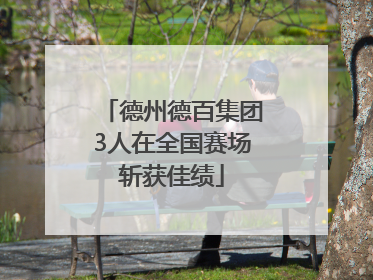 德州德百集团3人在全国赛场斩获佳绩
