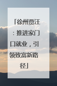徐州贾汪：推进家门口就业，引领致富新路径