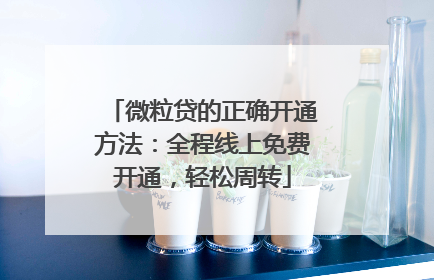 微粒贷的正确开通方法：全程线上免费开通，轻松周转
