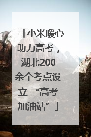 小米暖心助力高考，湖北200余个考点设立 “高考加油站”