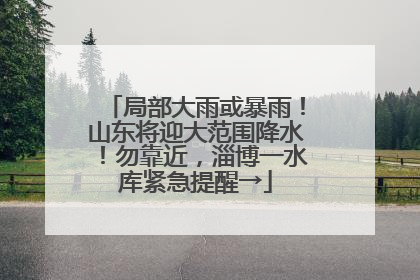 局部大雨或暴雨！山东将迎大范围降水！勿靠近，淄博一水库紧急提醒→