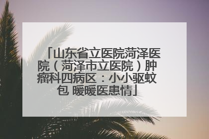 山东省立医院菏泽医院（菏泽市立医院）肿瘤科四病区：小小驱蚊包 暖暖医患情