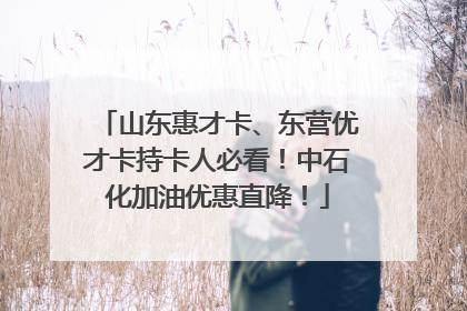 山东惠才卡、东营优才卡持卡人必看！中石化加油优惠直降！